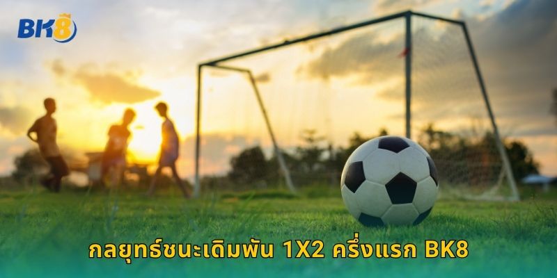 เดิมพัน 1X2 ครึ่งแรก Bk8 ทายผลก่อนพักครึ่ง 2 กลยุทธ์ชนะเดิมพัน 1X2 ครึ่งแรก Bk8